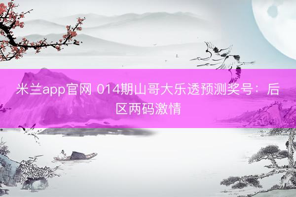 米兰app官网 014期山哥大乐透预测奖号：后区两码激情
