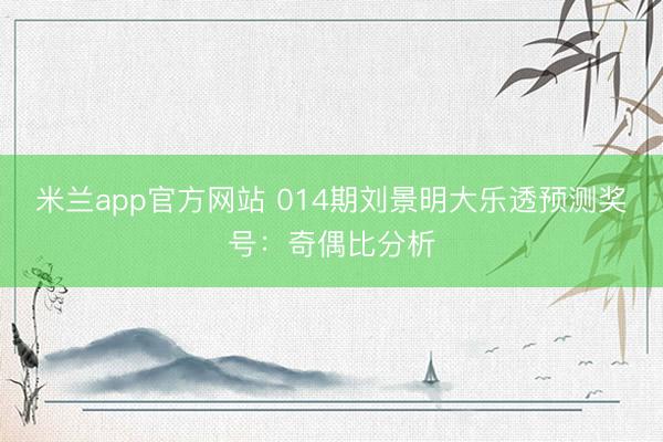 米兰app官方网站 014期刘景明大乐透预测奖号：奇偶比分析