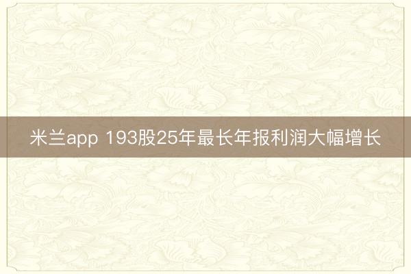 米兰app 193股25年最长年报利润大幅增长