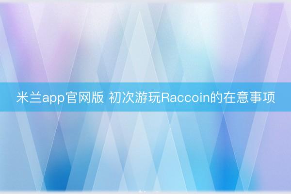 米兰app官网版 初次游玩Raccoin的在意事项