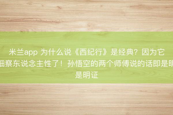 米兰app 为什么说《西纪行》是经典？因为它太细察东说念主性了！孙悟空的两个师傅说的话即是明证