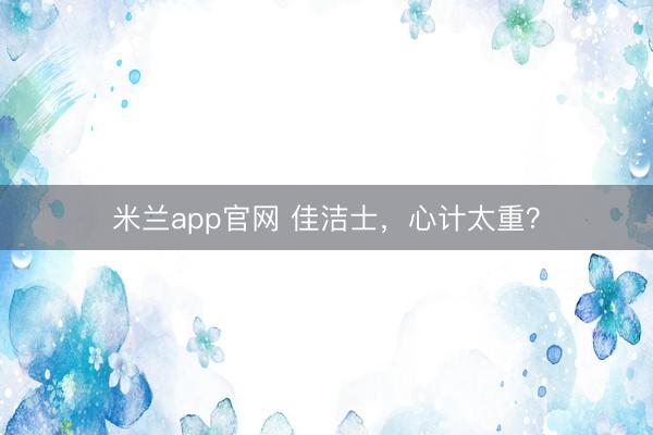 米兰app官网 佳洁士，心计太重？