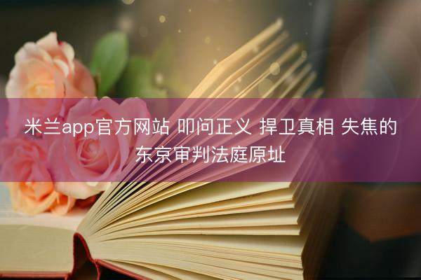 米兰app官方网站 叩问正义 捍卫真相 失焦的东京审判法庭原址