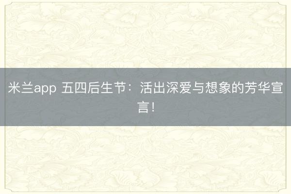 米兰app 五四后生节：活出深爱与想象的芳华宣言！