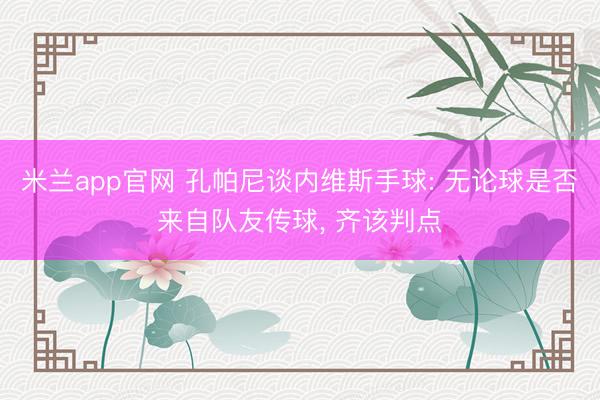 米兰app官网 孔帕尼谈内维斯手球: 无论球是否来自队友传球， 齐该判点