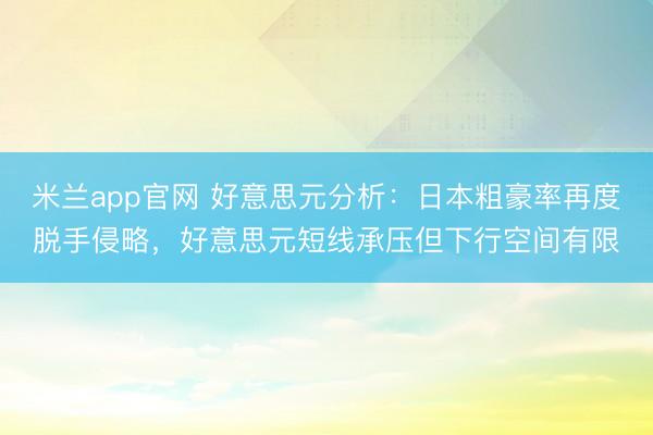 米兰app官网 好意思元分析：日本粗豪率再度脱手侵略，好意思元短线承压但下行空间有限