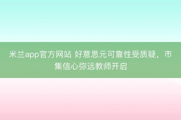 米兰app官方网站 好意思元可靠性受质疑，市集信心弥远教师开启