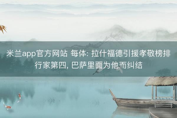 米兰app官方网站 每体: 拉什福德引援孝敬榜排行家第四, 巴萨里面为他而纠结
