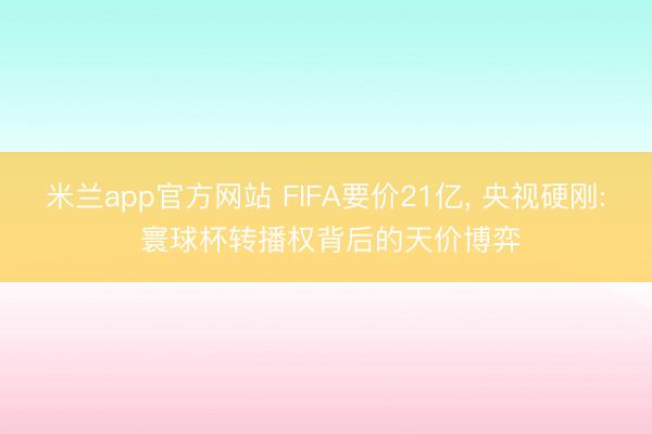 米兰app官方网站 FIFA要价21亿, 央视硬刚: 寰球杯转播权背后的天价博弈