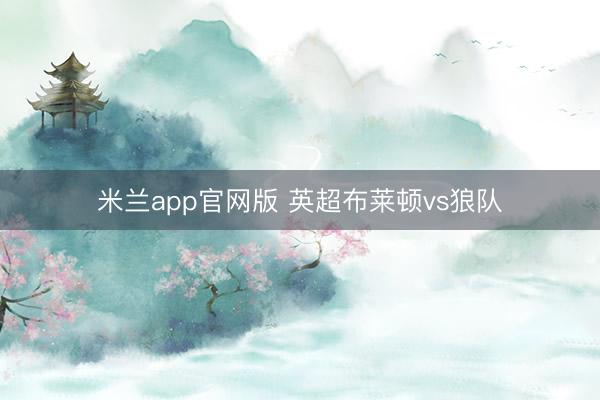 米兰app官网版 英超布莱顿vs狼队