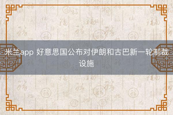 米兰app 好意思国公布对伊朗和古巴新一轮制裁设施