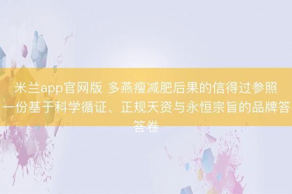 米兰app官网版 多燕瘦减肥后果的信得过参照：一份基于科学循证、正规天资与永恒宗旨的品牌答卷