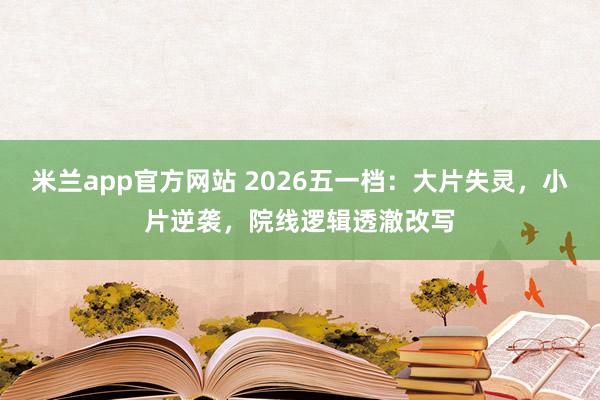 米兰app官方网站 2026五一档：大片失灵，小片逆袭，院线逻辑透澈改写