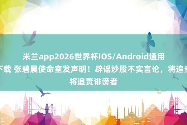 米兰app2026世界杯IOS/Android通用手机版下载 张碧晨使命室发声明！辟谣炒股不实言论，将追责诽谤者