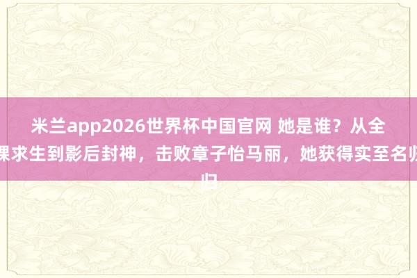 米兰app2026世界杯中国官网 她是谁？从全裸求生到影后封神，击败章子怡马丽，她获得实至名归