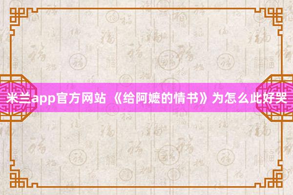 米兰app官方网站 《给阿嬷的情书》为怎么此好哭