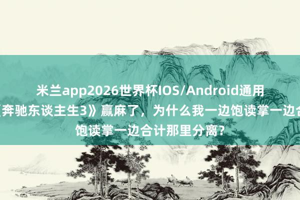 米兰app2026世界杯IOS/Android通用手机版下载 《奔驰东谈主生3》赢麻了，为什么我一边饱读掌一边合计那里分离？