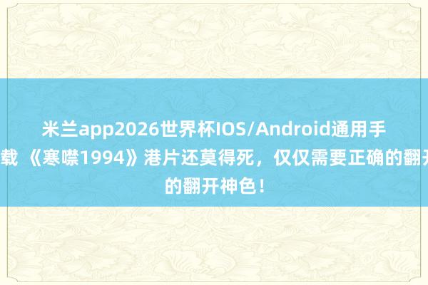米兰app2026世界杯IOS/Android通用手机版下载 《寒噤1994》港片还莫得死,仅仅需要正确的翻开神色!