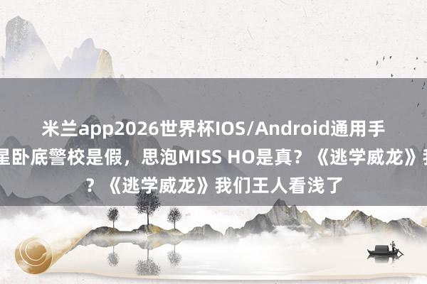 米兰app2026世界杯IOS/Android通用手机版下载 周星星卧底警校是假,思泡MISS HO是真?《逃学威龙》我们王人看浅了