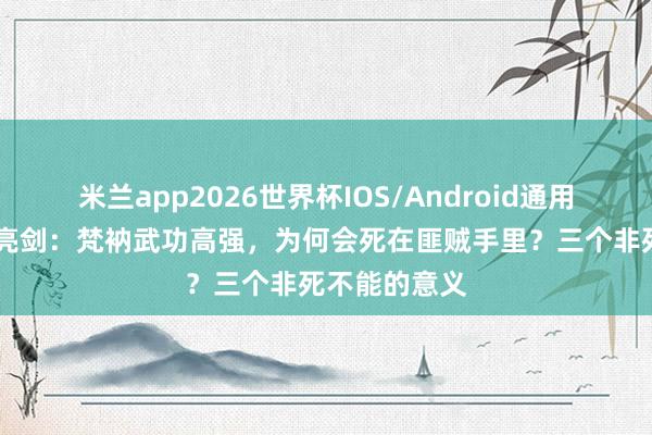 米兰app2026世界杯IOS/Android通用手机版下载 亮剑:梵衲武功高强,为何会死在匪贼手里?三个非死不能的意义