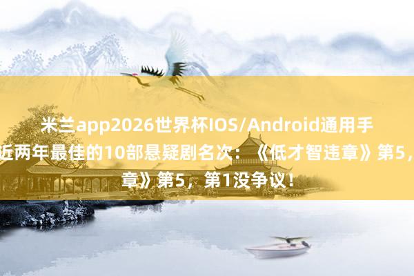 米兰app2026世界杯IOS/Android通用手机版下载 给近两年最佳的10部悬疑剧名次:《低才智违章》第5,第1没争议!