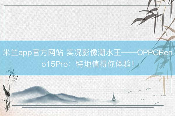 米兰app官方网站 实况影像潮水王——OPPOReno15Pro:特地值得你体验!