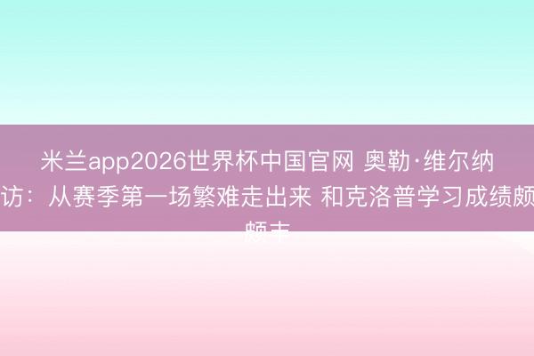 米兰app2026世界杯中国官网 奥勒·维尔纳专访:从赛季第一场繁难走出来 和克洛普学习成绩颇丰