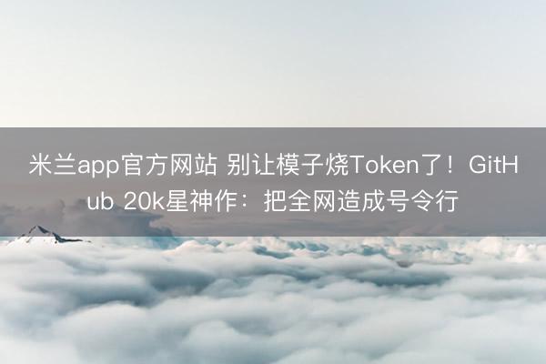 米兰app官方网站 别让模子烧Token了！GitHub 20k星神作：把全网造成号令行