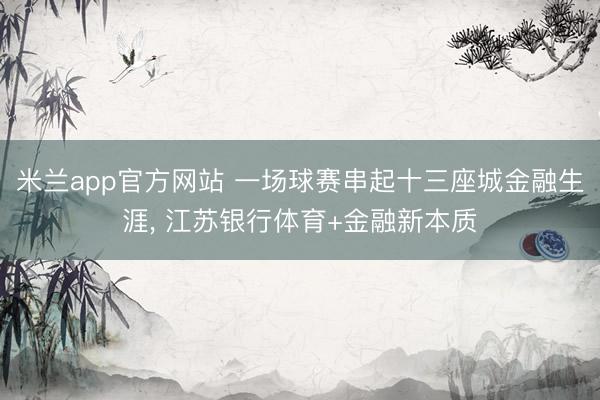 米兰app官方网站 一场球赛串起十三座城金融生涯, 江苏银行体育+金融新本质
