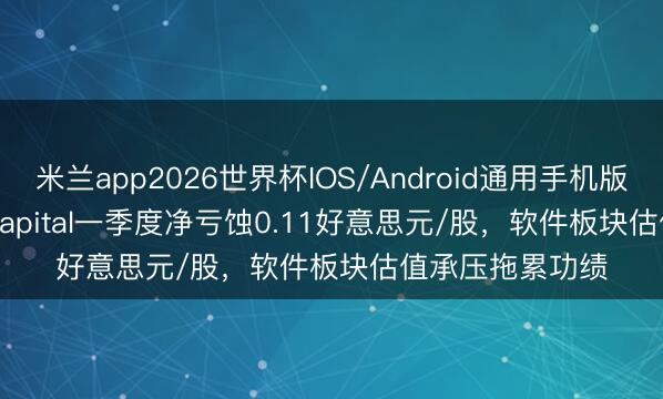米兰app2026世界杯IOS/Android通用手机版下载 Torrent Capital一季度净亏蚀0.11好意思元/股，软件板块估值承压拖累功绩