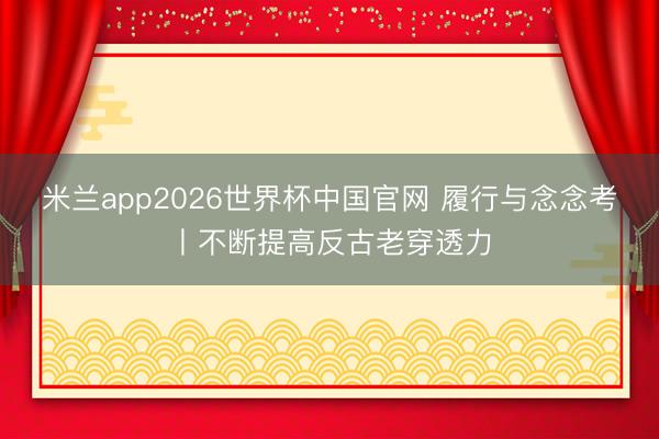米兰app2026世界杯中国官网 履行与念念考丨不断提高反古老穿透力