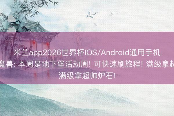 米兰app2026世界杯IOS/Android通用手机版下载 魔兽: 本周是地下堡活动周! 可快速刷旅程! 满级拿超帅炉石!