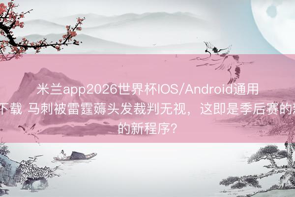 米兰app2026世界杯IOS/Android通用手机版下载 马刺被雷霆薅头发裁判无视，这即是季后赛的新程序？