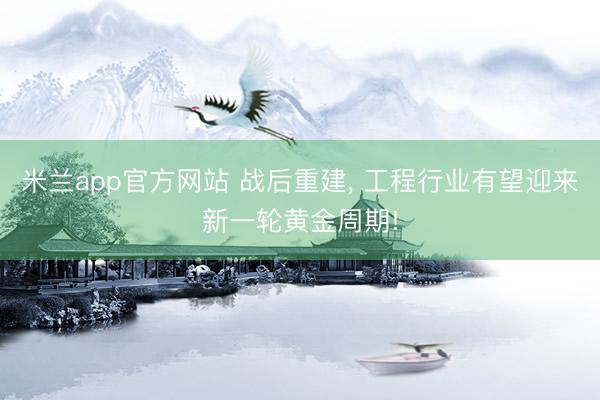 米兰app官方网站 战后重建, 工程行业有望迎来新一轮黄金周期!