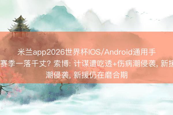 米兰app2026世界杯IOS/Android通用手机版下载 本赛季一落千丈? 索博: 计谋遭吃透+伤病潮侵袭, 新援仍在磨合期