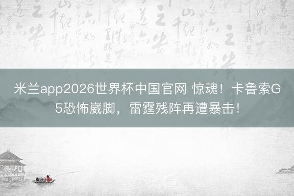 米兰app2026世界杯中国官网 惊魂!卡鲁索G5恐怖崴脚,雷霆残阵再遭暴击!