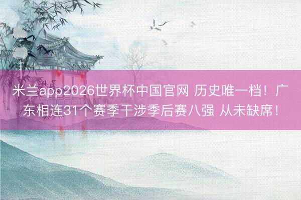 米兰app2026世界杯中国官网 历史唯一档！广东相连31个赛季干涉季后赛八强 从未缺席！