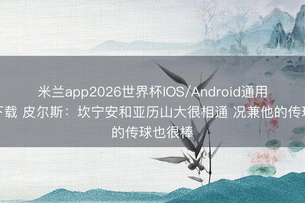 米兰app2026世界杯IOS/Android通用手机版下载 皮尔斯：坎宁安和亚历山大很相通 况兼他的传球也很棒
