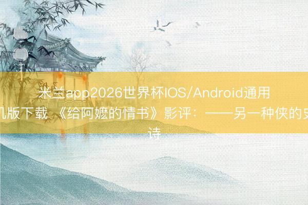 米兰app2026世界杯IOS/Android通用手机版下载 《给阿嬷的情书》影评：——另一种侠的史诗