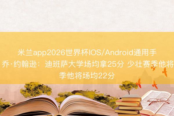 米兰app2026世界杯IOS/Android通用手机版下载 乔·约翰逊：迪班萨大学场均拿25分 少壮赛季他将场均22分