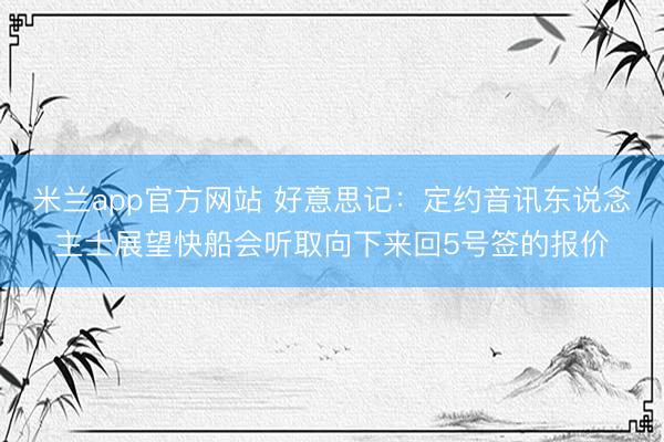 米兰app官方网站 好意思记：定约音讯东说念主士展望快船会听取向下来回5号签的报价