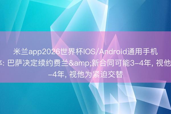 米兰app2026世界杯IOS/Android通用手机版下载 世体: 巴萨决定续约费兰&新合同可能3-4年, 视他为紧迫交替