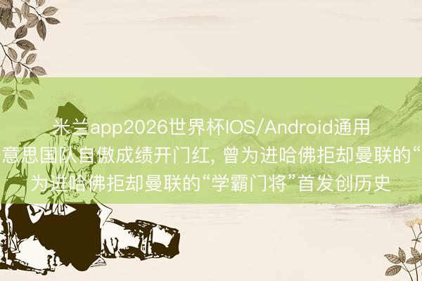 米兰app2026世界杯IOS/Android通用手机版下载 天下杯|好意思国队自傲成绩开门红, 曾为进哈佛拒却曼联的“学霸门将”首发创历史