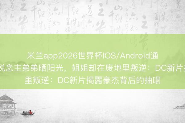 米兰app2026世界杯IOS/Android通用手机版下载 超东说念主弟弟晒阳光，姐姐却在废地里叛逆：DC新片揭露豪杰背后的抽咽