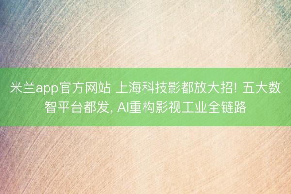 米兰app官方网站 上海科技影都放大招! 五大数智平台都发, AI重构影视工业全链路