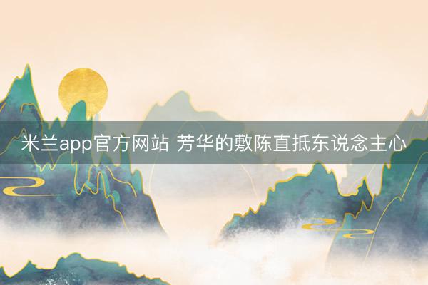 米兰app官方网站 芳华的敷陈直抵东说念主心