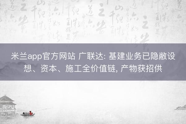 米兰app官方网站 广联达: 基建业务已隐敝设想、资本、施工全价值链, 产物获招供