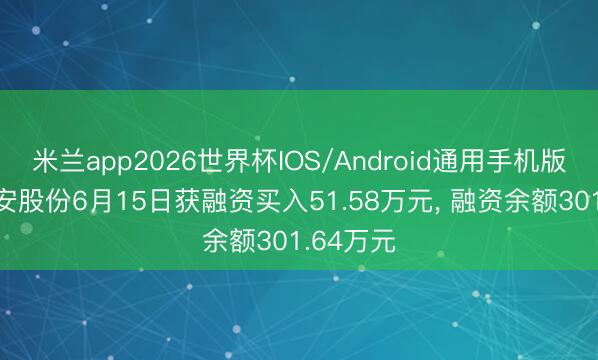 米兰app2026世界杯IOS/Android通用手机版下载 丰安股份6月15日获融资买入51.58万元, 融资余额301.64万元