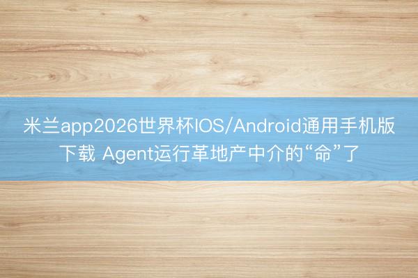 米兰app2026世界杯IOS/Android通用手机版下载 Agent运行革地产中介的“命”了